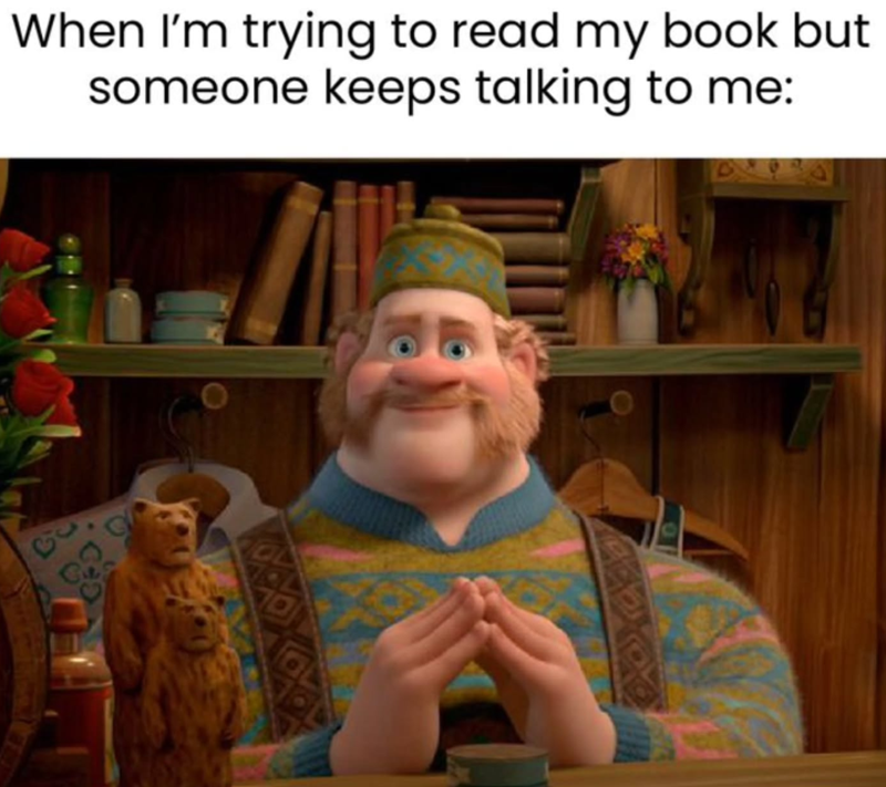 When I'm trying to read my book but someone keeps talking to me: OL