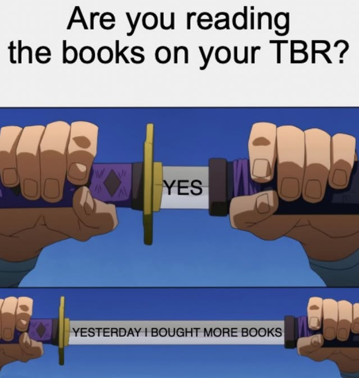 Are you reading the books on your TBR? 00 E YES 105 YESTERDAY I BOUGHT MORE BOOKS