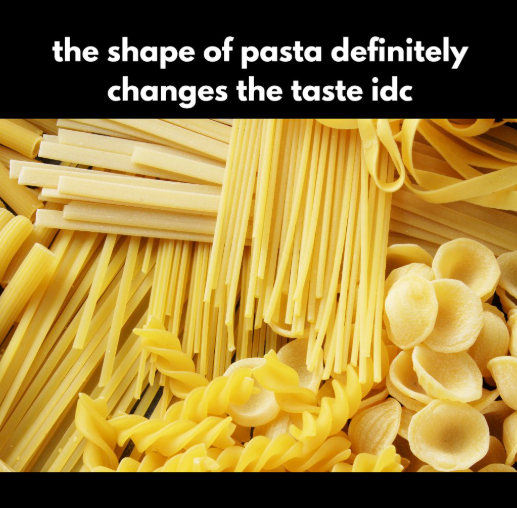 the shape of pasta definitely changes the taste idc