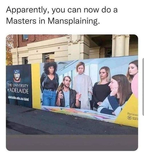 Apparently, you can now do a Masters in Mansplaining. THE UNIVERSITY ADELAIDE adelaide.edu.au/alml Renew