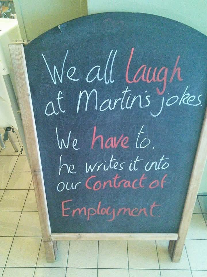 We all laugh at Martin's jokes We have to. he writes it into Our Contract of Employment