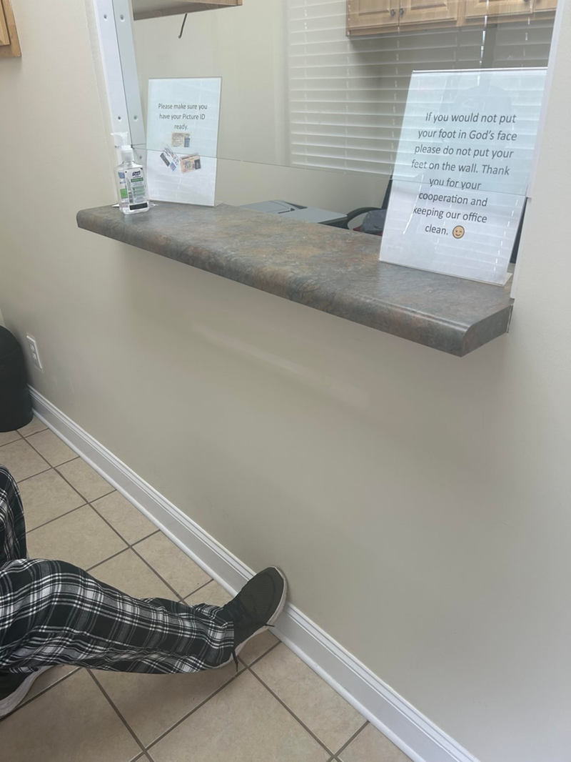 Please make sure you have your Picture ID ready. if you would not put your foot in God's face please do not put your feet on the wall. Thank you for your cooperation and keeping our office clean.