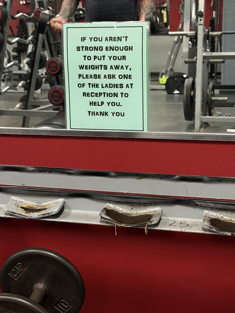 C.P IF YOU AREN'T STRONG ENOUGH TO PUT YOUR WEIGHTS AWAY, PLEASE ASK ONE OF THE LADIES AT RECEPTION TO HELP YOU. THANK YOU ON 25