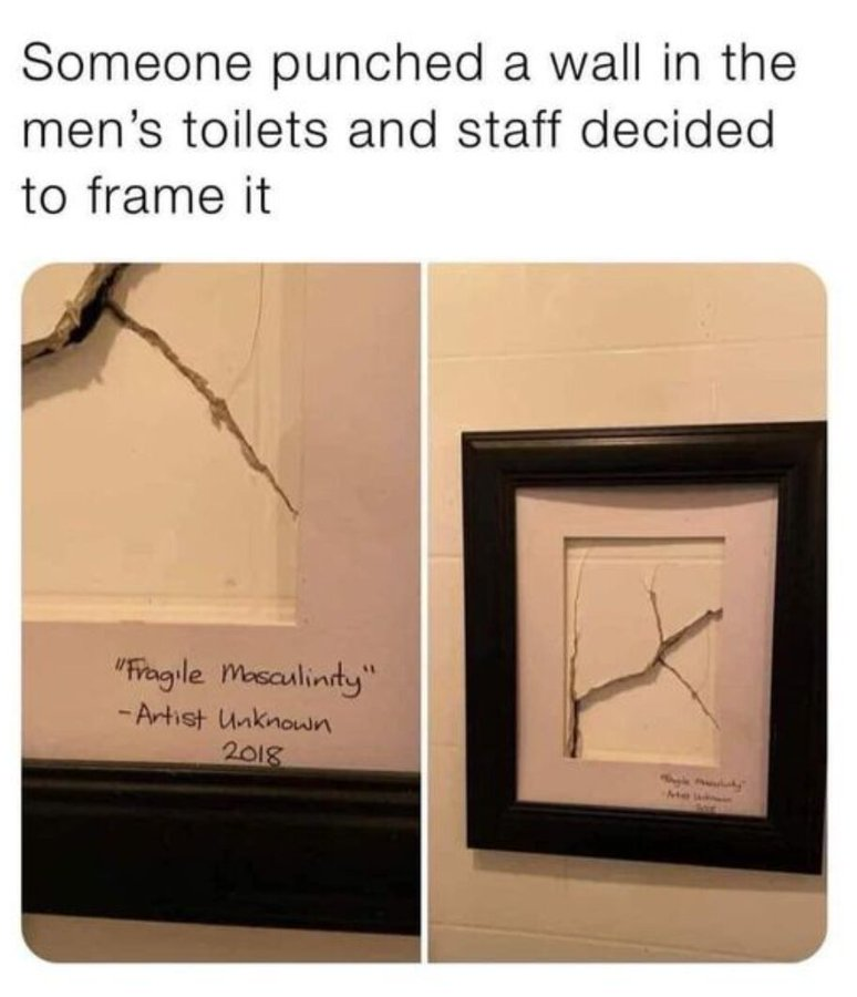 Someone punched a wall in the men's toilets and staff decided to frame it "Fragile Masculinity" -Artist Unknown 2018 Me