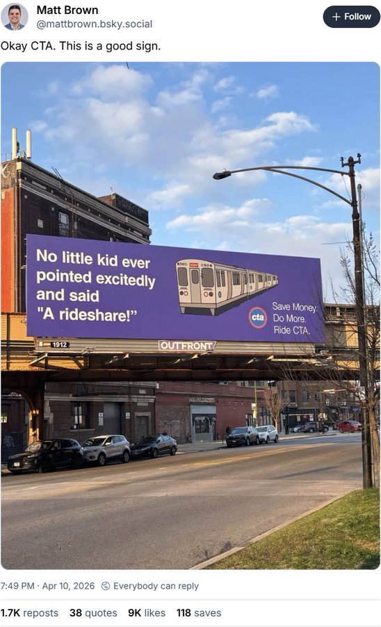 Matt Brown @mattbrown.bsky.social Okay CTA. This is a good sign. No little kid ever pointed excitedly and said "A rideshare!" 1912 Save Money cta Do More. Ride CTA. OUTFRONT 7:49 PM Apr 10, 2026 © Everybody can reply 1.7K reposts 38 quotes 9K likes 118 saves + Follow