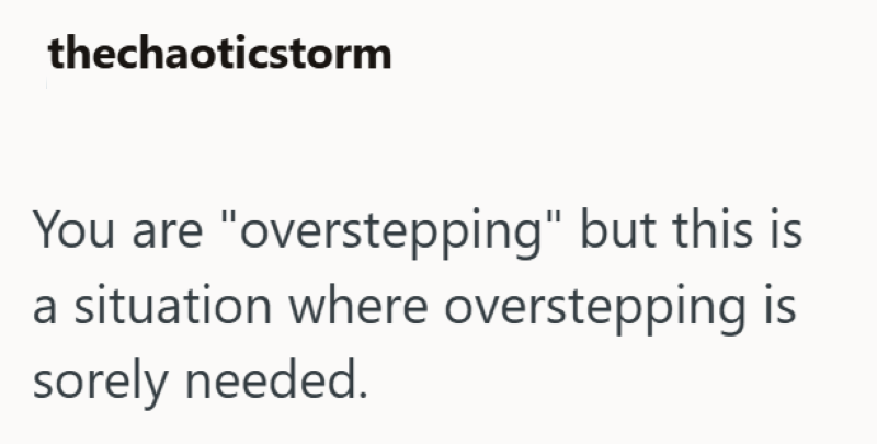 thechaoticstorm You are "overstepping" but this is a situation where overstepping is sorely needed.