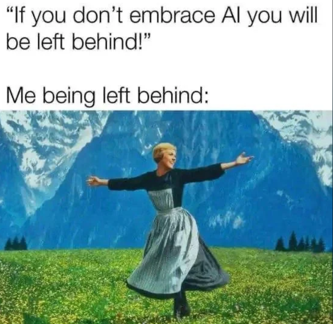 "If you don't embrace Al you will be left behind!" Me being left behind: