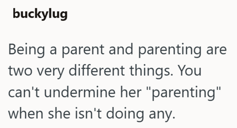 buckylug Being a parent and parenting are two very different things. You can't undermine her "parenting" when she isn't doing any.