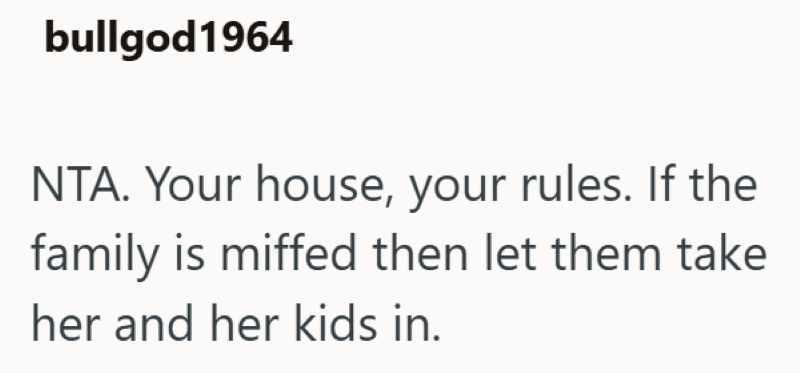 bullgod 1964 NTA. Your house, your rules. If the family is miffed then let them take her and her kids in.