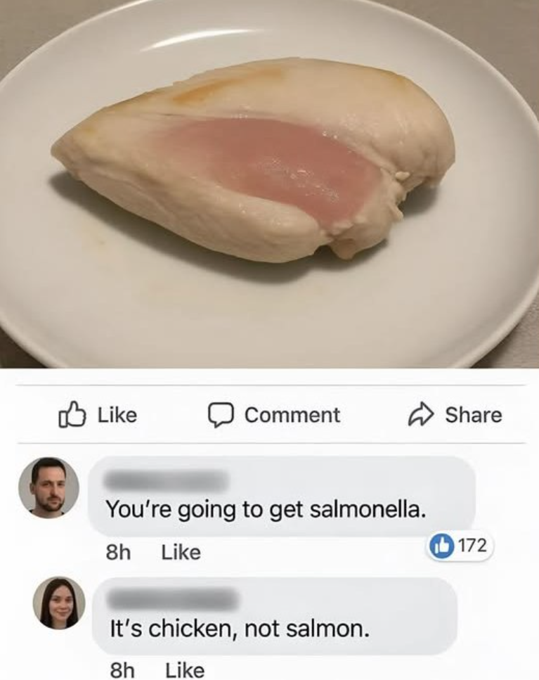 Like Comment Share You're going to get salmonella. 8h Like It's chicken, not salmon. 8h Like 172