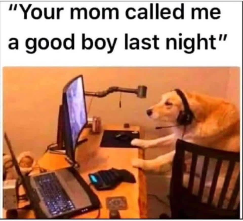 "Your mom called me a good boy last night"