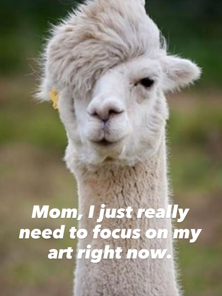Mom, I just really need to focus on my art right now.