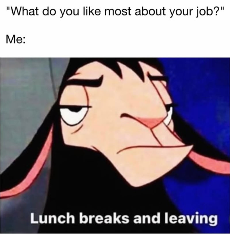 "What do you like most about your job?" Me: Lunch breaks and leaving