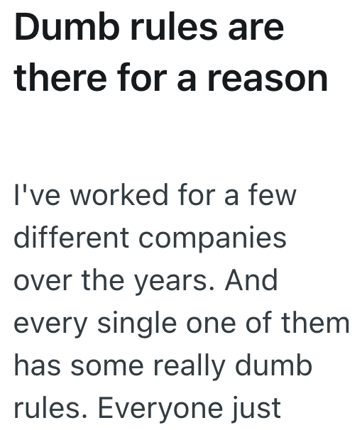 Dumb rules are there for a reason I've worked for a few different companies over the years. And every single one of them has some really dumb rules. Everyone just