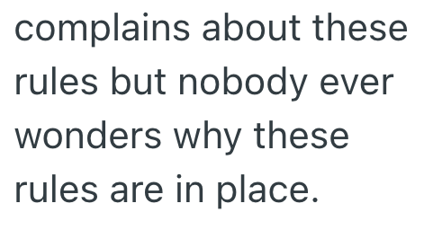 complains about these rules but nobody ever wonders why these rules are in place.