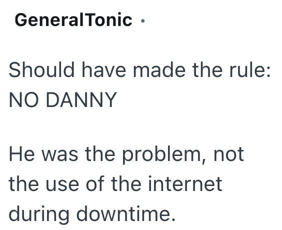 GeneralTonic ⚫ Should have made the rule: NO DANNY He was the problem, not the use of the internet during downtime.