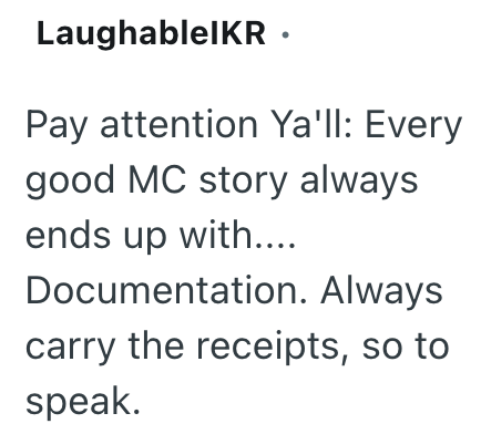 LaughableIKR⚫ Pay attention Ya'll: Every good MC story always ends up with.... Documentation. Always carry the receipts, so to speak.