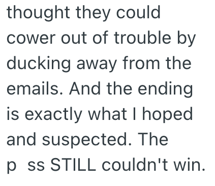thought they could cower out of trouble by ducking away from the emails. And the ending is exactly what I hoped and suspected. The p ss STILL couldn't win.