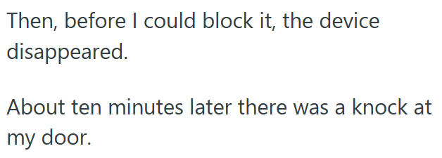 Then, before I could block it, the device disappeared. About ten minutes later there was a knock at my door.