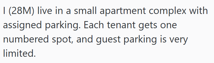 I (28M) live in a small apartment complex with assigned parking. Each tenant gets one numbered spot, and guest parking is very limited.