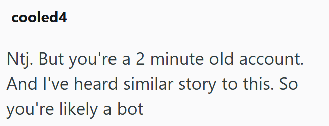 cooled4 Ntj. But you're a 2 minute old account. And I've heard similar story to this. So you're likely a bot