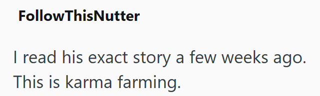 FollowThisNutter I read his exact story a few weeks ago. This is karma farming.