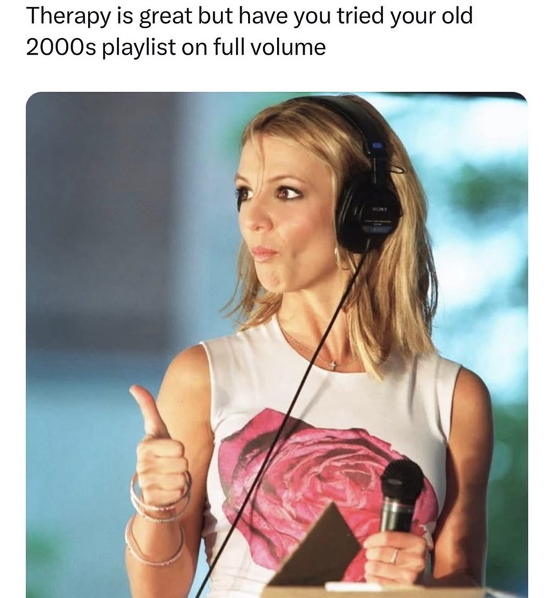 Therapy is great but have you tried your old 2000s playlist on full volume SONY