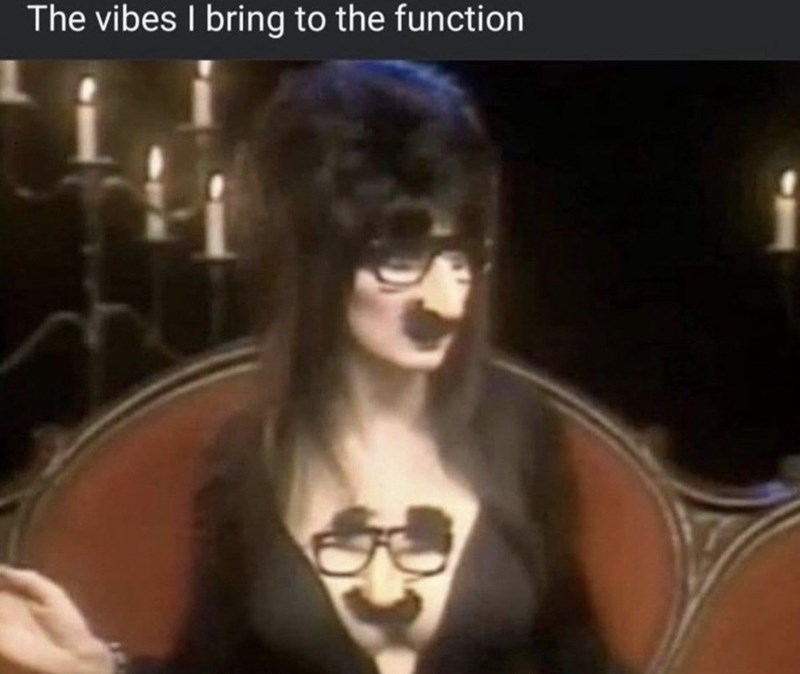 The vibes I bring to the function