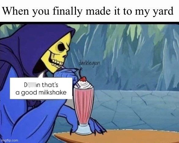 When you finally made it to my yard imgflip.com Din that's a good milkshake darklegion