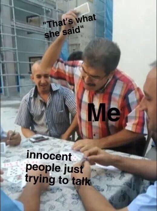 "That's what she said" innocent people just trying to talk Me