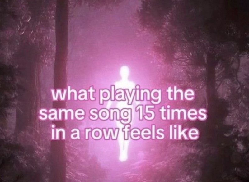 what playing the same song 15 times in a row feels like