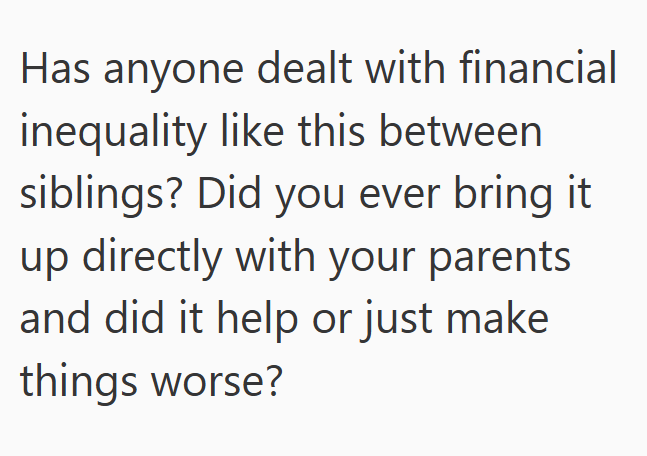 Has anyone dealt with financial inequality like this between siblings? Did you ever bring it up directly with your parents and did it help or just make things worse?