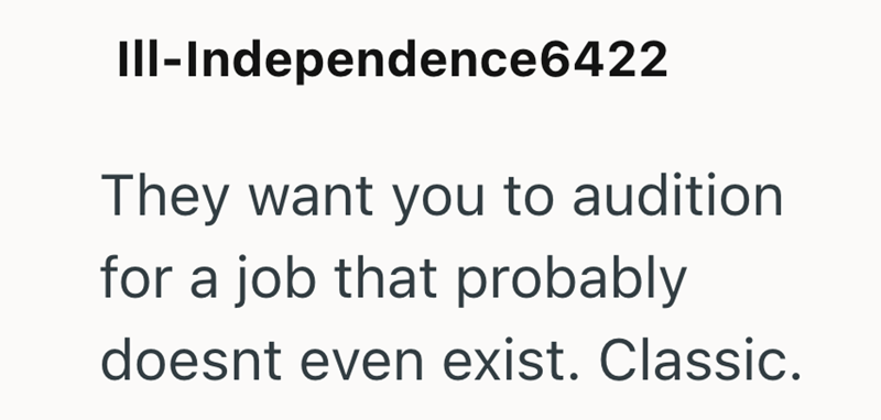 III-Independence6422 They want you to audition for a job that probably doesnt even exist. Classic.