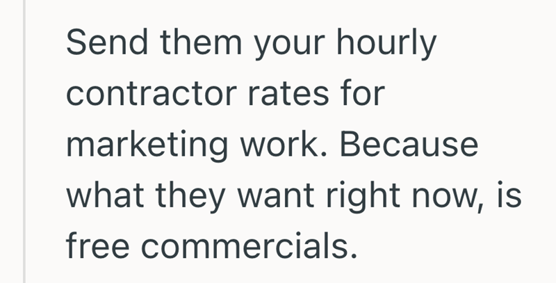 Send them your hourly contractor rates for marketing work. Because what they want right now, is free commercials.