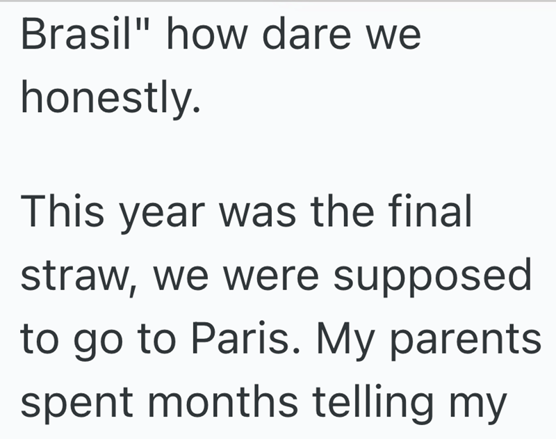 Brasil" how dare we honestly. This year was the final straw, we were supposed to go to Paris. My parents spent months telling my