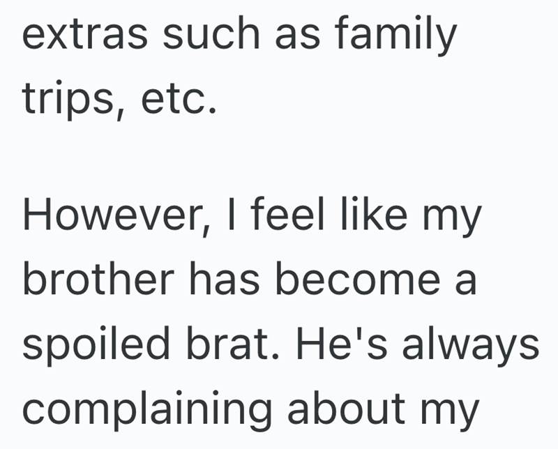 extras such as family trips, etc. However, I feel like my brother has become a spoiled brat. He's always complaining about my
