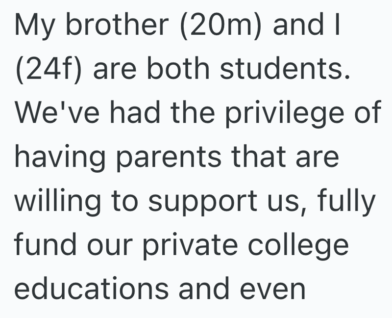 My brother (20m) and I (24f) are both students. We've had the privilege of having parents that are willing to support us, fully fund our private college educations and even
