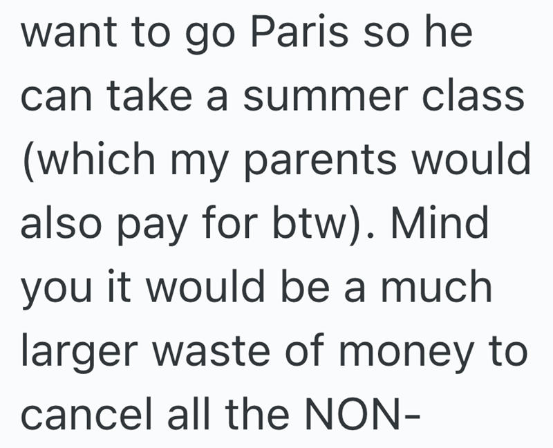 want to go Paris so he can take a summer class (which my parents would also pay for btw). Mind you it would be a much larger waste of money to cancel all the NON-