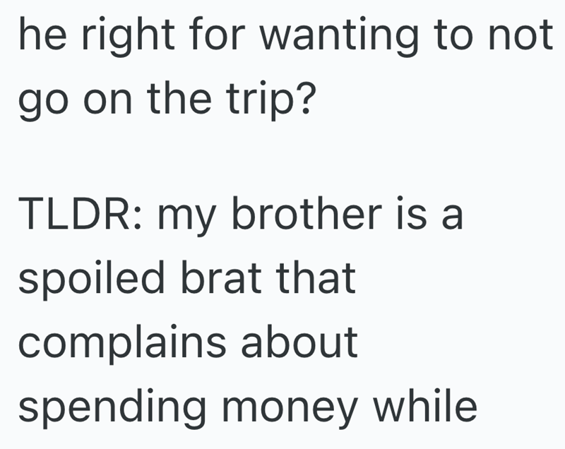 he right for wanting to not go on the trip? TLDR: my brother is a spoiled brat that complains about spending money while
