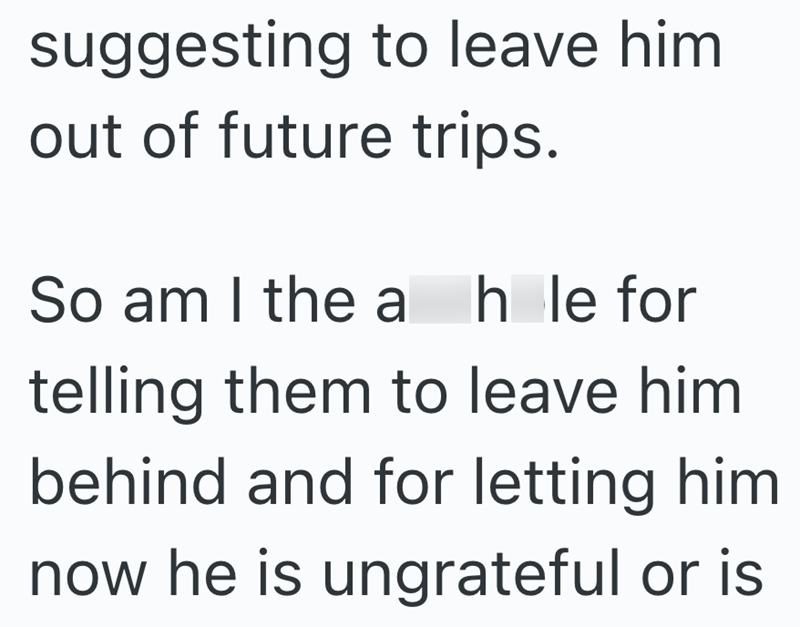 suggesting to leave him. out of future trips. So am I the a hle for telling them to leave him behind and for letting him now he is ungrateful or is