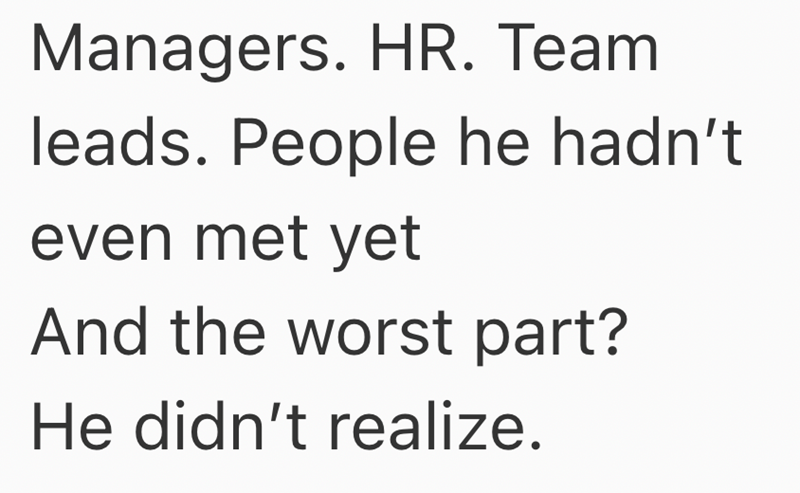 Managers. HR. Team leads. People he hadn't even met yet And the worst part? He didn't realize.