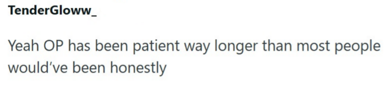 TenderGloww_ Yeah OP has been patient way longer than most people would've been honestly
