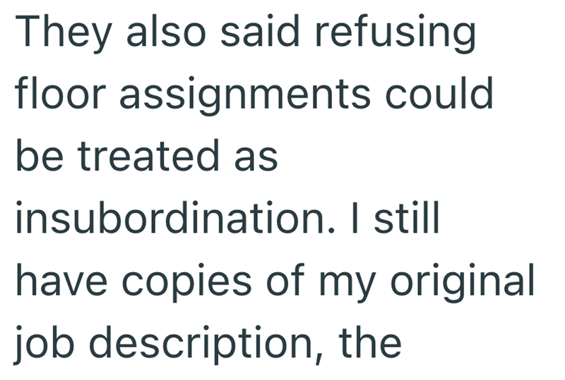 They also said refusing floor assignments could be treated as insubordination. I still have copies of my original job description, the