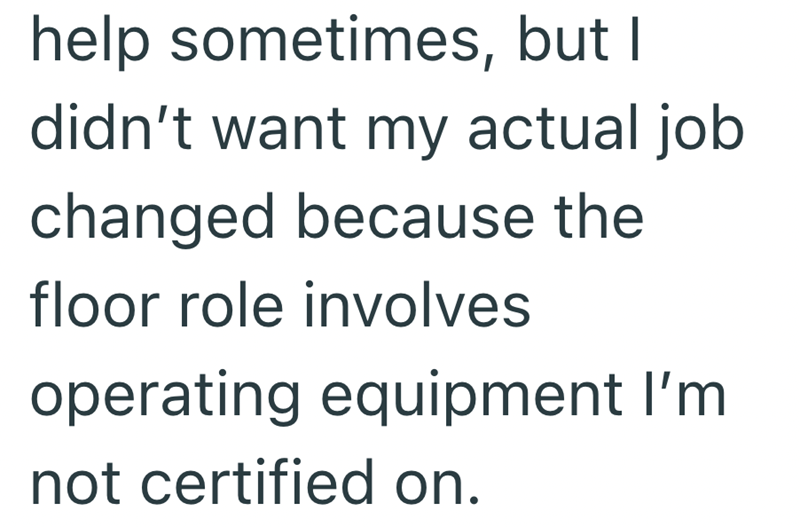 help sometimes, but I didn't want my actual job changed because the floor role involves operating equipment I'm not certified on.