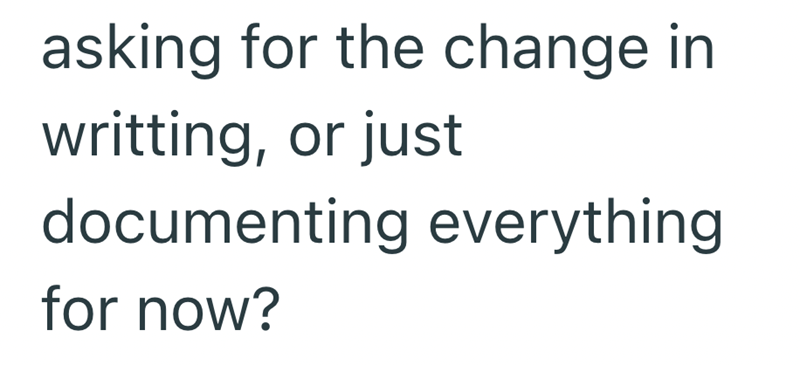 asking for the change in writting, or just documenting everything for now?