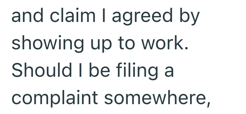 and claim I agreed by showing up to work. Should I be filing a complaint somewhere,