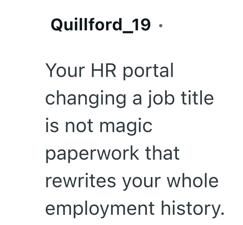 Quillford_19. Your HR portal changing a job title is not magic paperwork that rewrites your whole employment history.