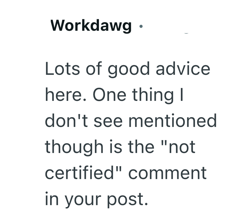 Workdawg ⚫ Lots of good advice here. One thing I don't see mentioned though is the "not certified" comment in your post.