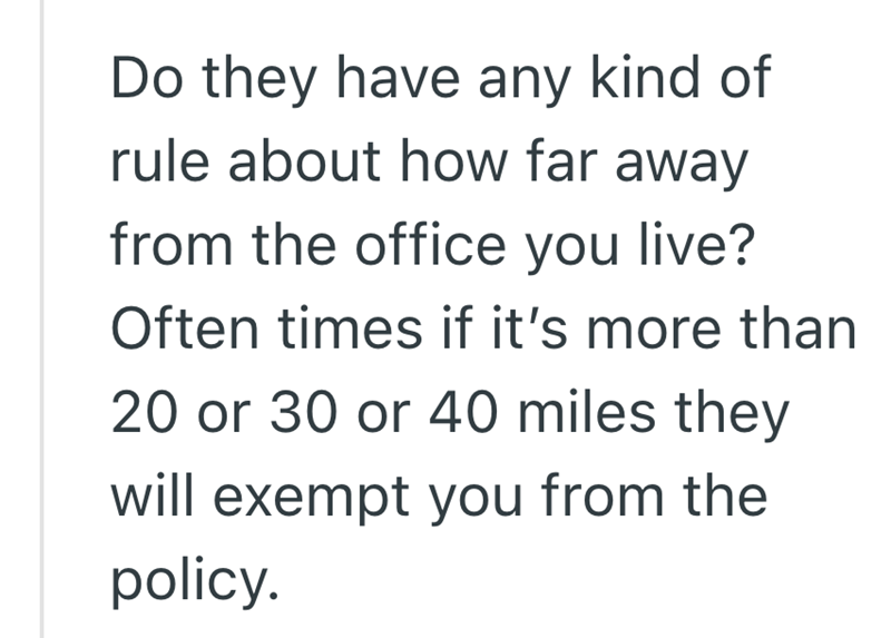 Do they have any kind of rule about how far away from the office you live? Often times if it's more than 20 or 30 or 40 miles they will exempt you from the policy.