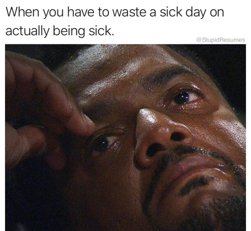 When you have to waste a sick day on actually being sick. @Stupid Resumes